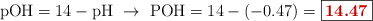 \ce{pOH} = 14 - \ce{pH}\ \to\ \ce{POH} = 14 - (-0.47) = \fbox{\color[RGB]{192,0,0}{\bf 14.47}}