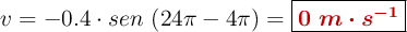 v = -0.4\cdot sen\ (24\pi - 4\pi) = \fbox{\color[RGB]{192,0,0}{\bm{0\ m\cdot s^{-1}}}}