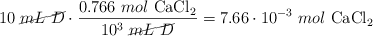 10\ \cancel{mL\ D}\cdot \frac{0.766\ mol\ \ce{CaCl2}}{10^3\ \cancel{mL\ D}} = 7.66\cdot 10^{-3}\ mol\ \ce{CaCl2}