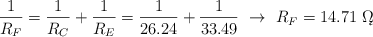 \frac{1}{R_F} =  \frac{1}{R_C} + \frac{1}{R_E} = \frac{1}{26.24} + \frac{1}{33.49}\ \to\ R_F = 14.71\ \k\Omega