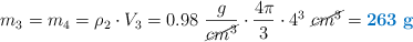 m_3 = m_4 = \rho_2\cdot V_3 = 0.98\ \frac{g}{\cancel{cm^3}}\cdot \frac{4\pi}{3}\cdot 4^3\ \cancel{cm^3} = \color[RGB]{0,112,192}{\bf 263\ g}