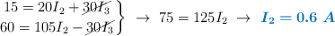 \left 15 = 20I_2 + \cancel{30I_3} \atop 60 = 105I_2 - \cancel{30I_3} \right\}\ \to\ 75 = 125I_2\ \to\ \color[RGB]{0,112,192}{\bm{I_2 = 0.6\ A}}