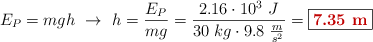 E_P = mgh\ \to\ h = \frac{E_P}{mg} = \frac{2.16\cdot 10^3\ J}{30\ kg\cdot 9.8\ \frac{m}{s^2}} = \fbox{\color[RGB]{192,0,0}{\bf 7.35\ m}}