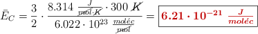 \bar{E}_C = \frac{3}{2}\cdot \frac{8.314\ \frac{J}{\cancel{mol}\cdot \cancel{K}}\cdot 300\ \cancel{K}}{6.022\cdot 10^{23}\ \frac{mol\acute{e}c}{\cancel{mol}}} = \fbox{\color[RGB]{192,0,0}{\bm{6.21\cdot 10^{-21}\ \frac{J}{mol\acute{e}c}}}}