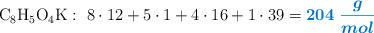 \ce{C8H5O4K}:\ 8\cdot 12 + 5\cdot 1 + 4\cdot 16 + 1\cdot 39 = \color[RGB]{0,112,192}{\bm{204\ \frac{g}{mol}}}