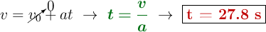 v = \cancelto{0}{v_0} + at\ \to\ {\color[RGB]{2,112,20}{\bm{t = \frac{v}{a}}}}\ \to\ \fbox{\color[RGB]{192,0,0}{\bf t = 27.8\ s}}