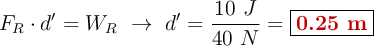 F_R\cdot d^{\prime} = W_R\ \to\ d^{\prime} = \frac{10\ J}{40\ N}= \fbox{\color[RGB]{192,0,0}{\bf 0.25\ m}}