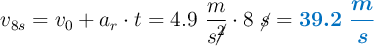 v_{8s} = v_0 + a_r\cdot t = 4.9\ \frac{m}{s\cancel{^2}}\cdot 8\ \cancel{s} = \color[RGB]{0,112,192}{\bm{39.2\ \frac{m}{s}}}