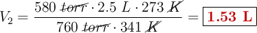 V_2 = \frac{580\ \cancel{torr}\cdot 2.5\ L\cdot 273\ \cancel{K}}{760\ \cancel{torr}\cdot 341\ \cancel{K}} = \fbox{\color[RGB]{192,0,0}{\bf 1.53\ L}}