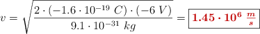 v = \sqrt{\frac{2\cdot (-1.6\cdot 10^{-19}\ C)\cdot (-6\ V)}{9.1\cdot 10^{-31}\ kg}} = \fbox{\color[RGB]{192,0,0}{\bm{1.45\cdot 10^6\ \frac{m}{s}}}}}