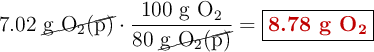 7.02\ \cancel{\ce{g\ O2(p)}}\cdot \frac{100\ \ce{g\ O2}}{80\ \cancel{\ce{g\ O2(p)}}} = \fbox{\color[RGB]{192,0,0}{\textbf{8.78 g \ce{O2}}}}