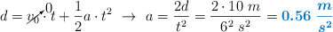 d = \cancelto{0}{v_0}\cdot t + \frac{1}{2}a\cdot t^2\ \to\ a = \frac{2d}{t^2} = \frac{2\cdot 10\ m}{6^2\ s^2} = \color[RGB]{0,112,192}{\bm{0.56\ \frac{m}{s^2}}}
