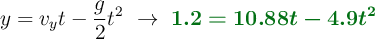 y = v_yt - \frac{g}{2}t^2\ \to\ \color[RGB]{2,112,20}{\bm{1.2 = 10.88t - 4.9t^2}}