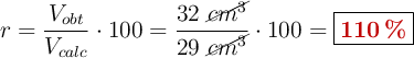 r = \frac{V_{obt}}{V_{calc}}\cdot 100 = \frac{32\ \cancel{cm^3}}{29\ \cancel{cm^3}}\cdot 100 = \fbox{\color[RGB]{192,0,0}{\bf 110\%}}