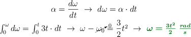 \left \alpha = \dfrac{d\omega}{dt}\ \to\ d\omega = \alpha\cdot dt\ \atop \int_0^\omega d\omega = \int_0^t 3t\cdot dt\ \to\ \omega - \cancelto{0}{\omega_0} = \dfrac{3}{2}t^2\ \to\ \color[RGB]{2,112,20}{\bm{\omega = \frac{3t^2}{2}\ \textstyle{rad\over s}\right }}