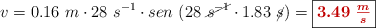 v = 0.16\ m\cdot 28\ s^{-1}\cdot sen\ (28\ \cancel{s^{-1}}\cdot 1.83\ \cancel{s}) = \fbox{\color[RGB]{192,0,0}{\bm{3.49\ \frac{m}{s}}}}