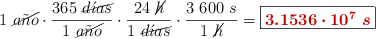 1\ \cancel{a\tilde{n}o}\cdot \frac{365\ \cancel{d\acute{\imath}as}}{1\ \cancel{a\tilde{n}o}}\cdot \frac{24\ \cancel{h}}{1\ \cancel{d\acute{\imath}as}}\cdot \frac{3\ 600\ s}{1\ \cancel{h}} = \fbox{\color[RGB]{192,0,0}{\bm{3.1536\cdot 10^7\ s}}}