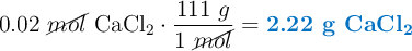 0.02\ \cancel{mol}\ \ce{CaCl2}\cdot \frac{111\ g}{1\ \cancel{mol}} = \color[RGB]{0,112,192}{\textbf{2.22 g \ce{CaCl2}}}