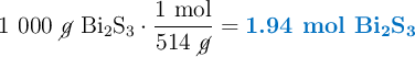 1\ 000\ \cancel{g}\ \ce{Bi2S3}\cdot \frac{1\ \text{mol}}{514\ \cancel{g}} = \color[RGB]{0,112,192}{\textbf{1.94 mol \ce{Bi2S3}}}