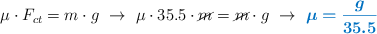 \mu\cdot F_{ct} = m\cdot g\ \to\ \mu\cdot 35.5\cdot \cancel{m} = \cancel{m}\cdot g\ \to\ \color[RGB]{0,112,192}{\bm{\mu = \frac{g}{35.5}}}