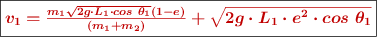 \fbox{\color[RGB]{192,0,0}{\bm{v_1 = \frac{m_1\sqrt{2g\cdot L_1\cdot cos\ \theta_1}(1 -e)}{(m_1 + m_2)} + \sqrt{2g\cdot L_1\cdot e^2\cdot cos\ \theta_1}}}}