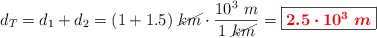 d_T = d_1 + d_2 = (1 + 1.5)\ \cancel{km}\cdot \frac{10^3\ m}{1\ \cancel{km}} = \fbox{\color{red}{\bm{2.5\cdot 10^3\ m}}}