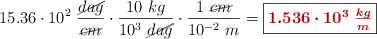 15.36\cdot 10^2\ \frac{\cancel{dag}}{\cancel{cm}}\cdot \frac{10\ kg}{10^3\ \cancel{dag}}\cdot \frac{1\ \cancel{cm}}{10^{-2}\ m} = \fbox{\color[RGB]{192,0,0}{\bm{1.536\cdot 10^3\ \frac {kg}{m}}}}