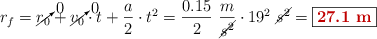r_f  = \cancelto{0}{r_0} + \cancelto{0}{v_0}\cdot t + \frac{a}{2}\cdot t^2 = \frac{0.15}{2}\ \frac{m}{\cancel{s^2}}\cdot 19^2\ \cancel{s^2} = \fbox{\color[RGB]{192,0,0}{\bf 27.1\ m}}