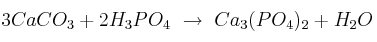 3CaCO_3 + 2H_3PO_4\ \to\ Ca_3(PO_4)_2 + H_2O