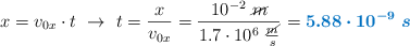 x = v_{0x}\cdot t\ \to\ t = \frac{x}{v_{0x}} = \frac{10^{-2}\ \cancel{m}}{1.7\cdot 10^6\ \frac{\cancel{m}}{s}} = \color[RGB]{0,112,192}{\bm{5.88\cdot 10^{-9}\ s}}