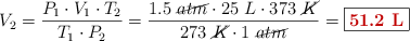V_2 = \frac{P_1\cdot V_1\cdot T_2}{T_1\cdot P_2} = \frac{1.5\ \cancel{atm}\cdot 25\ L\cdot 373\ \cancel{K}}{273\ \cancel{K}\cdot 1\ \cancel{atm}} = \fbox{\color[RGB]{192,0,0}{\bf 51.2\ L}}
