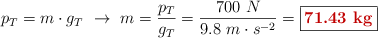 p_T = m\cdot g_T\ \to\ m = \frac{p_T}{g_T} = \frac{700\ N}{9.8\ m\cdot s^{-2}} = \fbox{\color[RGB]{192,0,0}{\bf 71.43\ kg}}