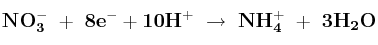 \bf NO_3^-\ +\ 8 e^- + 10 H^+\ \to\ NH_4^+\ +\ 3H_2O
