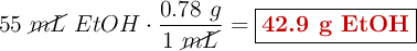 55\ \cancel{mL}\ EtOH\cdot \frac{0.78\ g}{1\ \cancel{mL}} = \fbox{\color[RGB]{192,0,0}{\bf 42.9\ g\ EtOH}}
