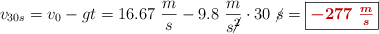 v_{30s} = v_0 - gt = 16.67\ \frac{m}{s} - 9.8\ \frac{m}{s\cancel{^2}}\cdot 30\ \cancel{s} = \fbox{\color[RGB]{192,0,0}{\bm{-277\ \frac{m}{s}}}}