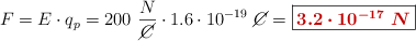 F = E\cdot q_p = 200\ \frac{N}{\cancel{C}}\cdot 1.6\cdot 10^{-19}\ \cancel{C} = \fbox{\color[RGB]{192,0,0}{\bm{3.2\cdot 10^{-17}\ N}}}