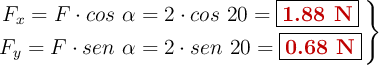 \left F_x = F\cdot cos\ \alpha = 2\cdot cos\ 20 = {\fbox{\color[RGB]{192,0,0}{\bf 1.88\ N}}} \atop F_y = F\cdot sen\ \alpha = 2\cdot sen\ 20 = {\fbox{\color[RGB]{192,0,0}{\bf 0.68\ N}}} \right \}