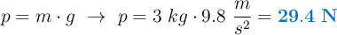 p = m\cdot g\ \to\ p = 3\ kg\cdot 9.8\ \frac{m}{s^2} = \color[RGB]{0,112,192}{\bf 29.4\ N}