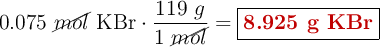 0.075\ \cancel{mol}\ \ce{KBr}\cdot \frac{119\ g}{1\ \cancel{mol}} = \fbox{\color[RGB]{192,0,0}{\bf 8.925\ g\ KBr}}