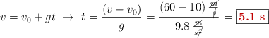 v = v_0 + gt\ \to\ t = \frac{(v - v_0)}{g} = \frac{(60 - 10)\ \frac{\cancel{m}}{\cancel{s}}}{9.8\ \frac{\cancel{m}}{s\cancel{^2}}} = \fbox{\color[RGB]{192,0,0}{\bf 5.1\ s}}