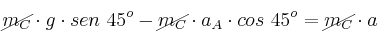 \cancel{m_C}\cdot g\cdot sen\ 45^o - \cancel{m_C}\cdot a_A\cdot cos\ 45^o = \cancel{m_C}\cdot a