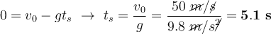 0 = v_0 - gt_s\ \to\ t_s = \frac{v_0}{g} = \frac{50\ \cancel{m}/\cancel{s}}{9.8\ \cancel{m}/s\cancel{^2}} = \bf 5.1\ s