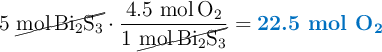 5\ \cancel{\ce{mol Bi2S3}}\cdot \frac{4.5\ \ce{mol O2}}{1\ \cancel{\ce{mol Bi2S3}}} = \color[RGB]{0,112,192}{\textbf{22.5 mol \ce{O2}}}