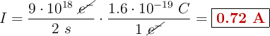 I = \frac{9\cdot 10^{18}\ \cancel{e^-}}{2\ s}\cdot \frac{1.6\cdot 10^{-19}\ C}{1\ \cancel{e^-}} = \fbox{\color[RGB]{192,0,0}{\bf 0.72\ A}}