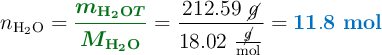 n_{\ce{H2O}} = {\color[RGB]{2,112,20}{\bm{\frac{m_{\ce{H2O}T}}{M_{\ce{H2O}}}}}} = \frac{212.59\ \cancel{g}}{18.02\ \frac{\cancel{g}}{\text{mol}}} = \color[RGB]{0,112,192}{\bf 11.8\ mol}}