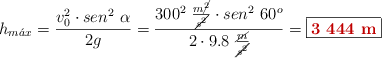 h_{m\acute{a}x} = \frac{v_0^2\cdot sen^2\ \alpha}{2g} = \frac{300^2\ \frac{m\cancel{^2}}{\cancel{s^2}}\cdot sen^2\ 60^o}{2\cdot 9.8\ \frac{\cancel{m}}{\cancel{s^2}}} = \fbox{\color[RGB]{192,0,0}{\bf 3\ 444\ m}}