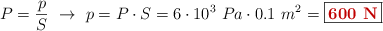 P = \frac{p}{S}\ \to\ p = P\cdot S = 6\cdot 10^3\ Pa\cdot 0.1\ m^2 = \fbox{\color[RGB]{192,0,0}{\bf 600\ N}}