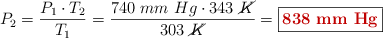 P_2 = \frac{P_1\cdot T_2}{T_1} = \frac{740\ mm\ Hg\cdot 343\ \cancel{K}}{303\ \cancel{K}} = \fbox{\color[RGB]{192,0,0}{\bf 838\ mm\ Hg}}