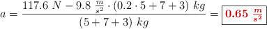 a = \frac{117.6\ N - 9.8\ \frac{m}{s^2}\cdot (0.2\cdot 5 + 7+ 3)\ kg}{(5 + 7 + 3)\ kg} = \fbox{\color[RGB]{192,0,0}{\bm{0.65\ \frac{m}{s^2}}}}