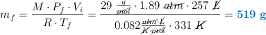 m_f = \frac{M\cdot P_f\cdot V_i}{R\cdot T_f} = \frac{29\ \frac{g}{\cancel{mol}}\cdot 1.89\ \cancel{atm}\cdot 257\ \cancel{L}}{0.082\frac{\cancel{atm}\cdot \cancel{L}}{\cancel{K}\cdot \cancel{mol}}\cdot 331\ \cancel{K}} = \color[RGB]{0,112,192}{\bf 519\ g}